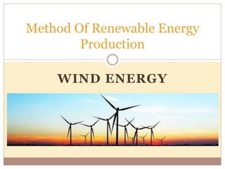 WIND ENERGY
Method Of Renewable Energy
Production
 