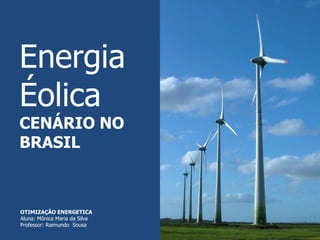 Energia
Éolica
CENÁRIO NO
BRASIL
OTIMIZAÇÃO ENERGETICA
Aluna: Mônica Maria da Silva
Professor: Raimundo Sousa
 