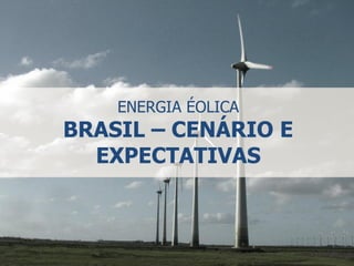 ENERGIA ÉOLICA
BRASIL – CENÁRIO E
EXPECTATIVAS
 