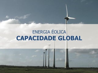 ENERGIA ÉOLICA
CAPACIDADE GLOBAL
 