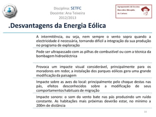 Disciplina: SETFC
             Docente: Ana Teixeira
                  2012/2013

.Desvantagens da Energia Eólica




                                     14
 