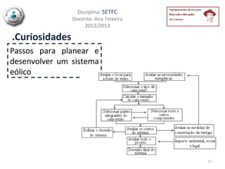 Disciplina: SETFC
                Docente: Ana Teixeira
                     2012/2013

.Curiosidades
Passos para planear e
desenvolver um sistema
eólico




                                        17
 