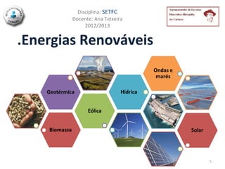 Disciplina: SETFC
        Docente: Ana Teixeira
             2012/2013


.Energias Renováveis




                                5
 