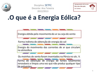 Disciplina: SETFC
        Docente: Ana Teixeira
             2012/2013


.O que é a Energia Eólica?




                                6
 