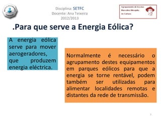 Disciplina: SETFC
          Docente: Ana Teixeira
               2012/2013

.Para que serve a Energia Eólica?




                                    7
 