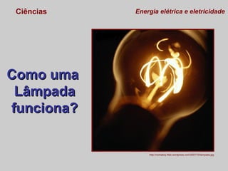 Ciências

Energia elétrica e eletricidade

Como uma
Lâmpada
funciona?

http://rochaboy.files.wordpress.com/2007/10/lampada.jpg

 