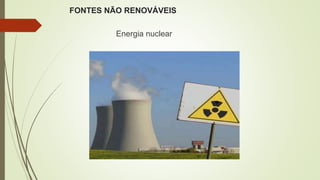 FONTES NÃO RENOVÁVEIS
Energia nuclear
 