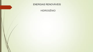 ENERGIAS RENOVÁVEIS
HIDROGÊNIO
 