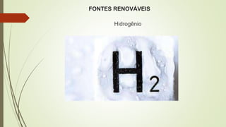FONTES RENOVÁVEIS
Hidrogênio
 