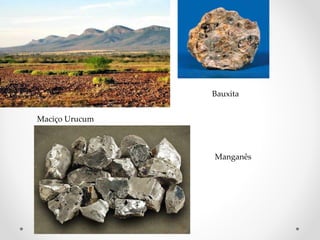Maciço Urucum 
Bauxita 
Manganês 
 