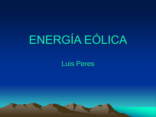 ENERGÍA EÓLICA
Luis Peres
 