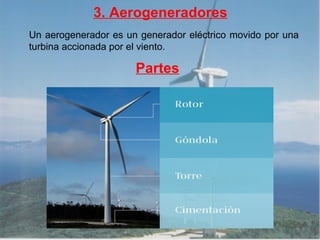 3. Aerogeneradores Un aerogenerador es un generador eléctrico movido por una turbina accionada por el viento. Partes 