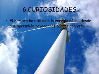 6.CURIOSIDADES El hombre ha utilizado la energía eólica desde que aprendióa navegar los barcos con vela. 