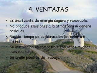 4. VENTAJAS Es una fuente de energía segura y renovable. No produce emisiones a la atmósfera ni genera residuos. Rápido tiempo de construcción (inferior a 6 meses). Su instalación es compatible con otros muchos usos del suelo. Se crean puestos de trabajo.  