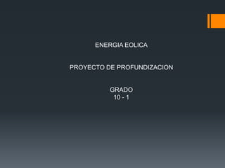 ENERGIA EOLICA


PROYECTO DE PROFUNDIZACION


          GRADO
           10 - 1
 