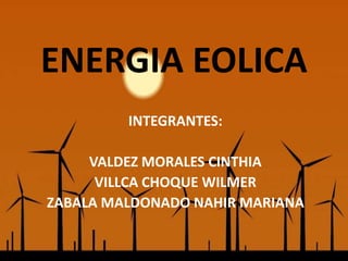 ENERGIA EOLICA
INTEGRANTES:
VALDEZ MORALES CINTHIA
VILLCA CHOQUE WILMER
ZABALA MALDONADO NAHIR MARIANA
 