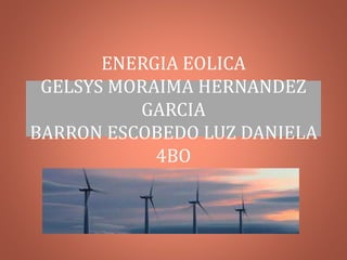 ENERGIA EOLICA
GELSYS MORAIMA HERNANDEZ
GARCIA
BARRON ESCOBEDO LUZ DANIELA
4BO
 