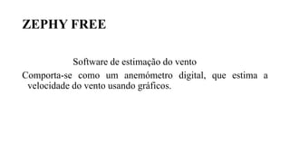 ZEPHY FREE
Software de estimação do vento
Comporta-se como um anemómetro digital, que estima a
velocidade do vento usando gráficos.
 