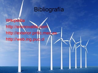 Bibliografía
Wikipedia
http://erenovable.com
http://exterior.pntic.mec.es
http://web.ing.puc.cl
 