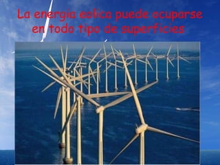 La energia eolica puede ocuparse
  en todo tipo de superficies
 