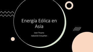 Energía Eólica en
Asia
Jean Tituana
Sebastián Estupiñán
 