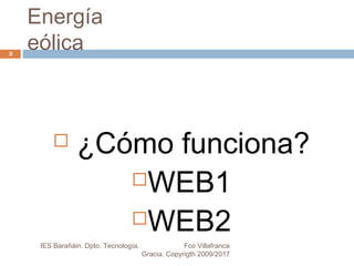Energía
eólica
 ¿Cómo funciona?
WEB1
WEB2
3
IES Barañáin. Dpto. Tecnología. Fco Villafranca
Gracia. Copyrigth 2009/2017
 