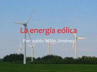 La energía eólica 
Por: pablo Milán Jiménez 
 