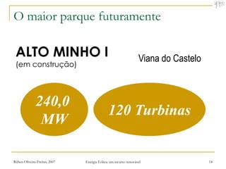 O maior parque futuramente

 ALTO MINHO I                                                    Viana do Castelo
 (em construção)




              240,0
                                             120 Turbinas
               MW

Rúben Oliveira-Freitas, 2007   Energia Eólica: um recurso renovável                 14
 