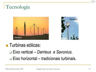 Tecnologia

                                                                      Savonius




             Darrieus


    Turbinas eólicas:
      Eixo vertical – Darrieus e Savonius.
      Eixo horizontal – tradicionais turbinais.


Rúben Oliveira-Freitas, 2007   Energia Eólica: um recurso renovável              19
 