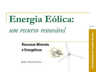 Energia Eólica:
um recurso renovável




                             Complemento do Trabalho Escrito
    Recursos Minerais
    e Energéticos


    Rúben Oliveira-Freitas
 