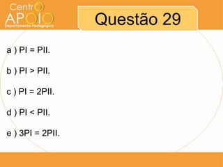 Questão 29
a ) PI = PII.
b ) PI > PII.

c ) PI = 2PII.
d ) PI < PII.
e ) 3PI = 2PII.

 