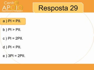 Resposta 29
a ) PI = PII.
b ) PI > PII.

c ) PI = 2PII.
d ) PI < PII.
e ) 3PI = 2PII.

 