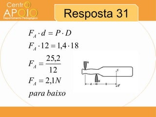 Resposta 31
FA d

P D

FA 12 1,4 18
FA
FA

25,2
12
2,1N

para baixo

 