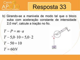Resposta 33
b) Girando-se a manivela de modo tal que o bloco
suba com aceleração constante de intensidade
2,0 ms2, calcule a tração no fio.

T

P

m a

T

5,0 10 5,0 2

T

50 10

T

60 N

 
