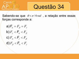 Questão 34
/ 4 rad
Sabendo-se que AAAAAAAA, a relação entre essas
forças corresponde a:

a) F

F

F

b) F

F

F

c) F

F

F

d) F

F

F

 