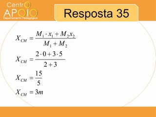 Resposta 35
X CM
X CM
X CM
X CM

M 1 x1 M 2 x2
M1 M 2
2 0 3 5
2 3
15
5
3m

 