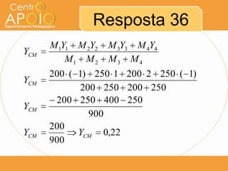 Resposta 36
YCM
YCM
YCM
YCM

M 1Y1 M 2Y2
M1 M 2

M 3Y3 M 4Y4
M3 M4

200 ( 1) 250 1 200 2 250 ( 1)
200 250 200 250
200 250 400 250
900
200
YCM 0,22
900

 