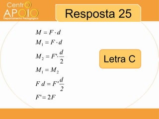Resposta 25
M

F d

M1

F d

M2
M1

d
F'
2
M2

d
F d F'
2
F ' 2F

Letra C

 