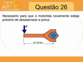 Questão 26
Necessário para que o motorista novamente esteja
próximo de desatarraxar a porca.

 
