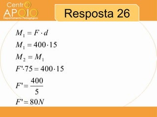 Resposta 26
M1

F d

M1

400 15

M2

M1

F ' 75 400 15
400
F'
5
F ' 80 N

 