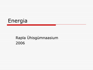 Energia


  Rapla Ühisgümnaasium
  2006
 