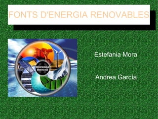 FONTS D'ENERGIA RENOVABLES
FONTS D'ENERGIA RENOVABLES
Andrea García
Estefania Mora
 