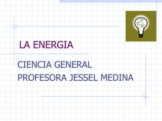 LA ENERGIA CIENCIA GENERAL PROFESORA JESSEL MEDINA 