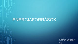ENERGIAFORRÁSOK
KIRÁLY ESZTER
8.C
 