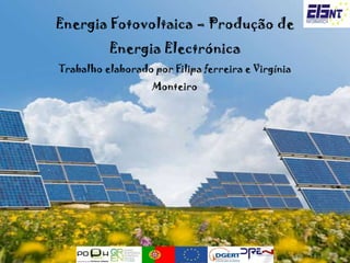 Energia Fotovoltaica – Produção de Energia Electrónica Trabalho elaborado por Filipa ferreira e Virgínia Monteiro 