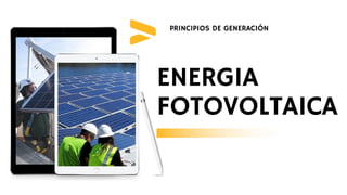 PRINCIPIOS DE GENERACIÓN
ENERGIA
FOTOVOLTAICA
 