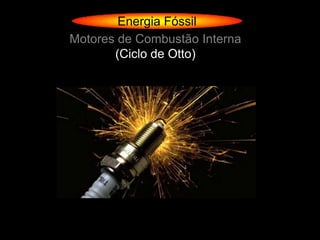 Energia Fóssil
Motores de Combustão Interna
       (Ciclo de Otto)
 