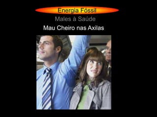 Energia Fóssil
   Males à Saúde
Mau Cheiro nas Axilas
 