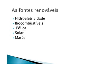 Hidroeletricidade
Biocombustíveis
Eólica
Solar
Marés
 