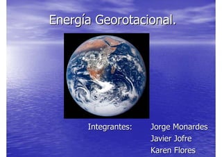 Energía Georotacional.




      Integrantes:   Jorge Monardes
                     Javier Jofre
                     Karen Flores
 